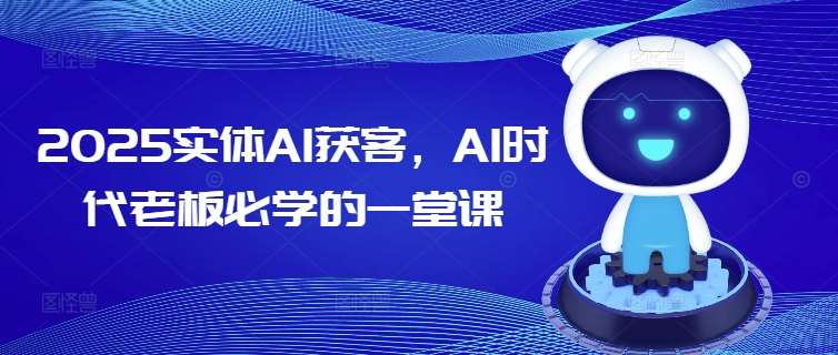 2025实体AI获客，AI时代老板必学的一堂课