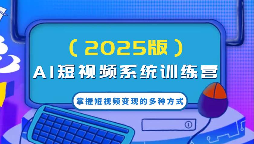 AI短视频系统训练营（2025版）掌握短视频变现的多种方式，结合AI技术提升创作效率！