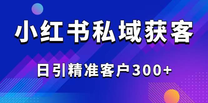 （14304期）2025最新小红书平台引流获客截流自热玩法讲解，日引精准客户300+