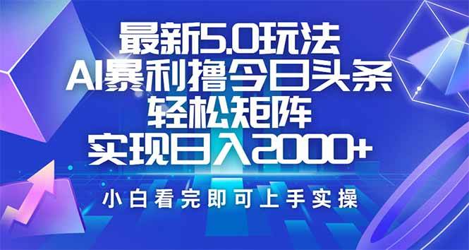 （14336期）今日头条最新5.0玩法，思路简单，复制粘贴，轻松实现矩阵日入2000+