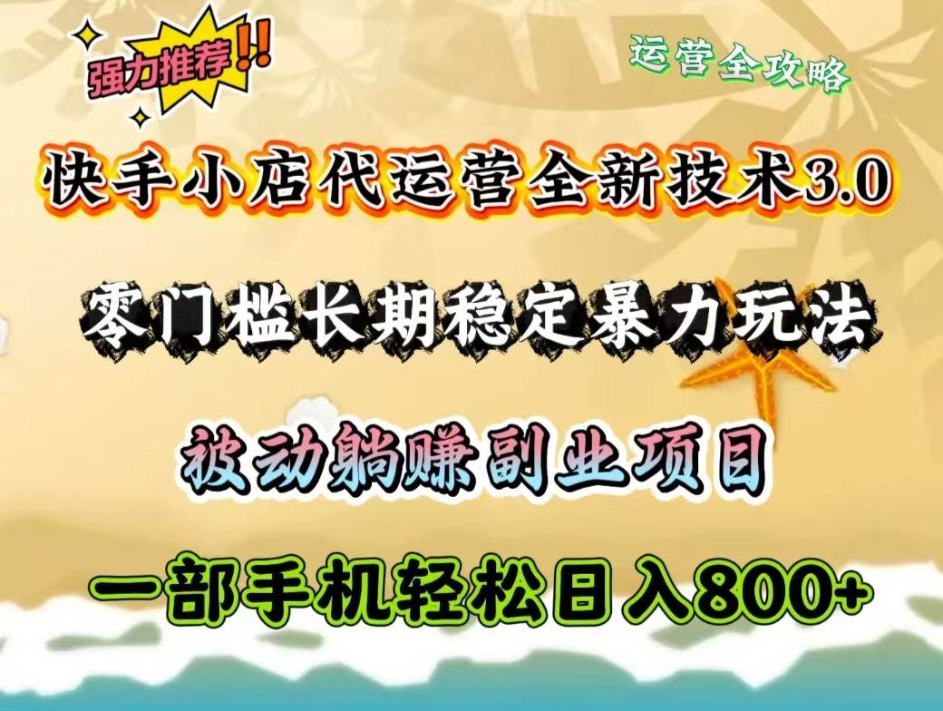 快手小店代运营全新技术3.0，零门槛长期稳定暴力玩法，被动躺赚一部手机轻松日入800+