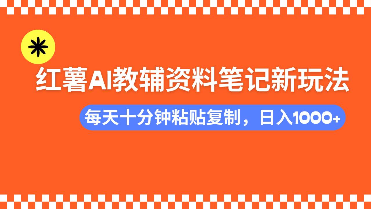 （14350期）小红书AI教辅资料笔记新玩法，0门槛，可批量可复制，一天十分钟发笔记…