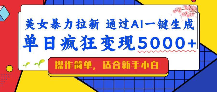 （14347期）美女暴力拉新，通过AI一键生成，单日疯狂变现5000+，纯小白一学就会！