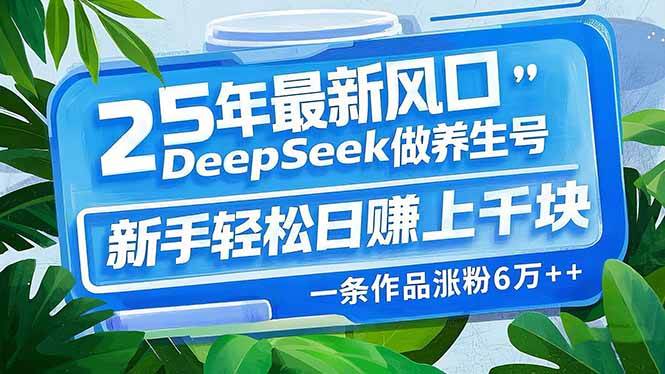 （14341期）25年最新风口，用DeepSeek做养生号，新手轻松日赚上千块，一条作品涨粉…