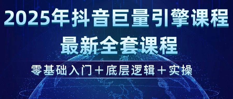 （14364期）2025年抖音巨量引擎ad投流全新课程，零基础入门+底层逻辑+实操