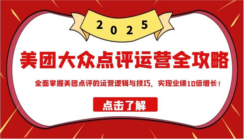 美团大众点评运营全攻略2025，全面掌握美团点评的运营逻辑与技巧，实现业绩10倍增长！