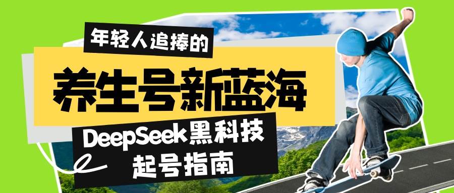 （14418期）养生号新蓝海！DeepSeek黑科技起号指南：7天打造5W+爆款作品，素人日赚…