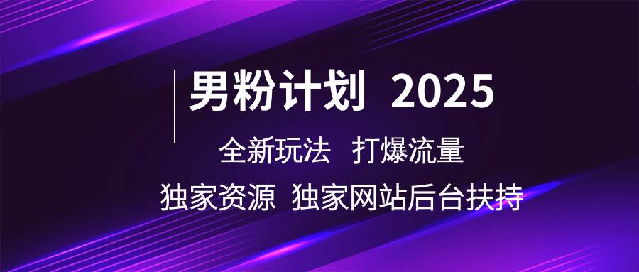 男粉计划2025  全新玩法打爆流量 独立网站 独立资源后台扶持