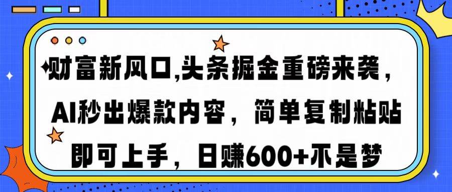 （14434期）财富新风口,头条掘金重磅来袭AI秒出爆款内容简单复制粘贴即可上手，日…