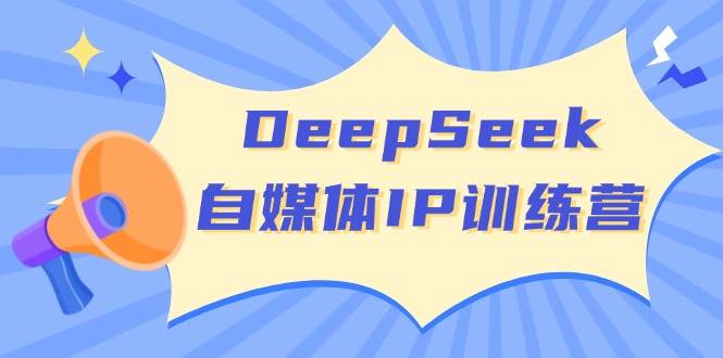 （14441期）DeepSeek自媒体IP训练营，掌握四位定位法 长板变现模型 开启自媒体新篇章