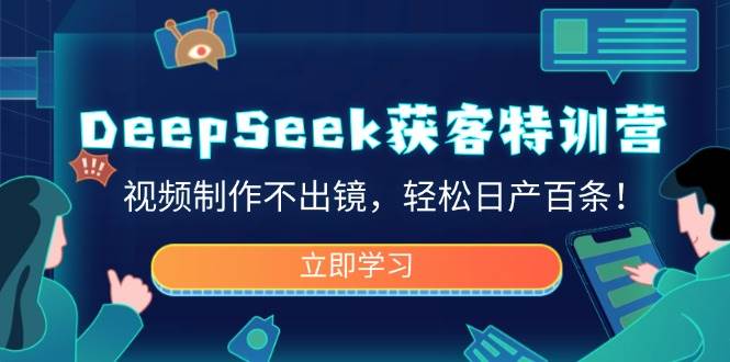 （14461期）DeepSeek获客特训营，视频制作不出镜，轻松日产百条！