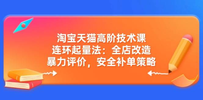 （14469期）淘宝天猫高阶技术课：连环起量法：全店改造，暴力评价，安全补单策略