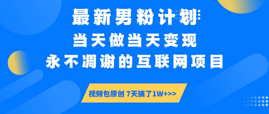 （14473期）最新男粉计划6.0玩法，永不凋谢的互联网项目 当天做当天变现，视频包原…