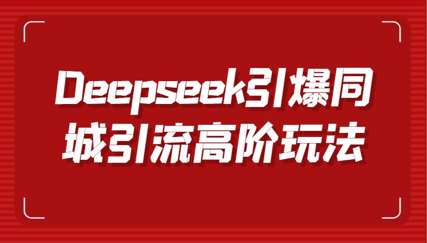 Deepseek引爆同城引流高阶玩法，掌握短视频创作与数字人技术，实现高效转化与传播