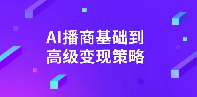 （14512期）AI-播商基础到高级变现策略。通过详细拆解和讲解，实现商业变现。