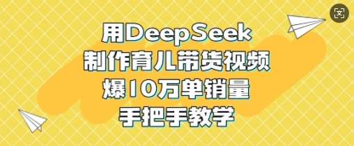 用DeepSeek制作育儿带货视频，爆10W单销量，手把手教学