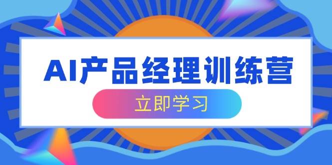 （14521期）AI产品经理训练营，全面掌握核心知识体系，轻松应对求职转行挑战