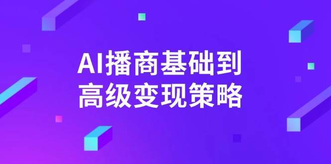 AI播商基础到高级变现策略。通过详细拆解和讲解，实现商业变现。