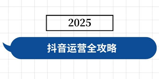 （14548期）抖音运营全攻略，涵盖账号搭建、人设塑造、投流等，快速起号，实现变现