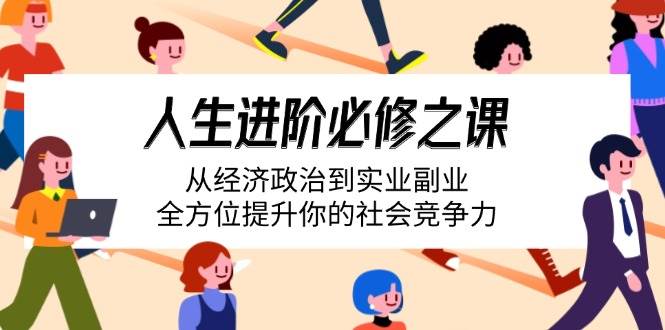 （14543期）人生进阶必修之课：从经济政治到实业副业，全方位提升你的社会竞争力