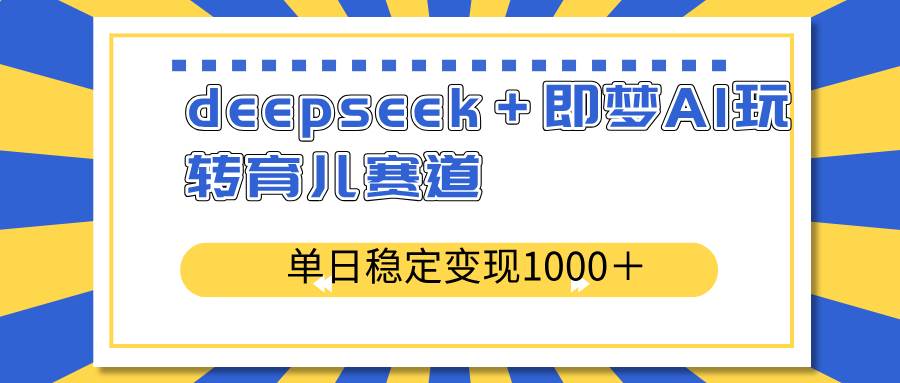 （14553期）deepseek＋即梦AI玩转育儿赛道，单日稳定变现1000＋育儿赛道