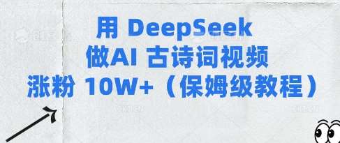 用Deepseek做AI古诗词视频涨粉10W+(保姆级教程)