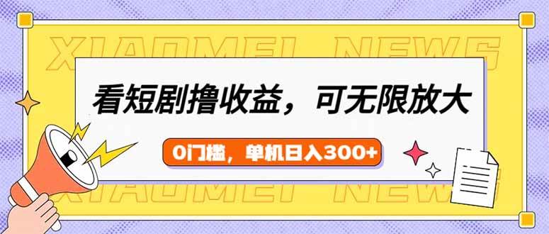 （14569期）看短剧领收益，可矩阵无限放大，单机日收益300+，新手小白轻松上手