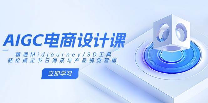 AIGC电商设计课：精通Midjourney/SD工具，轻松搞定节日海报与产品视觉营销