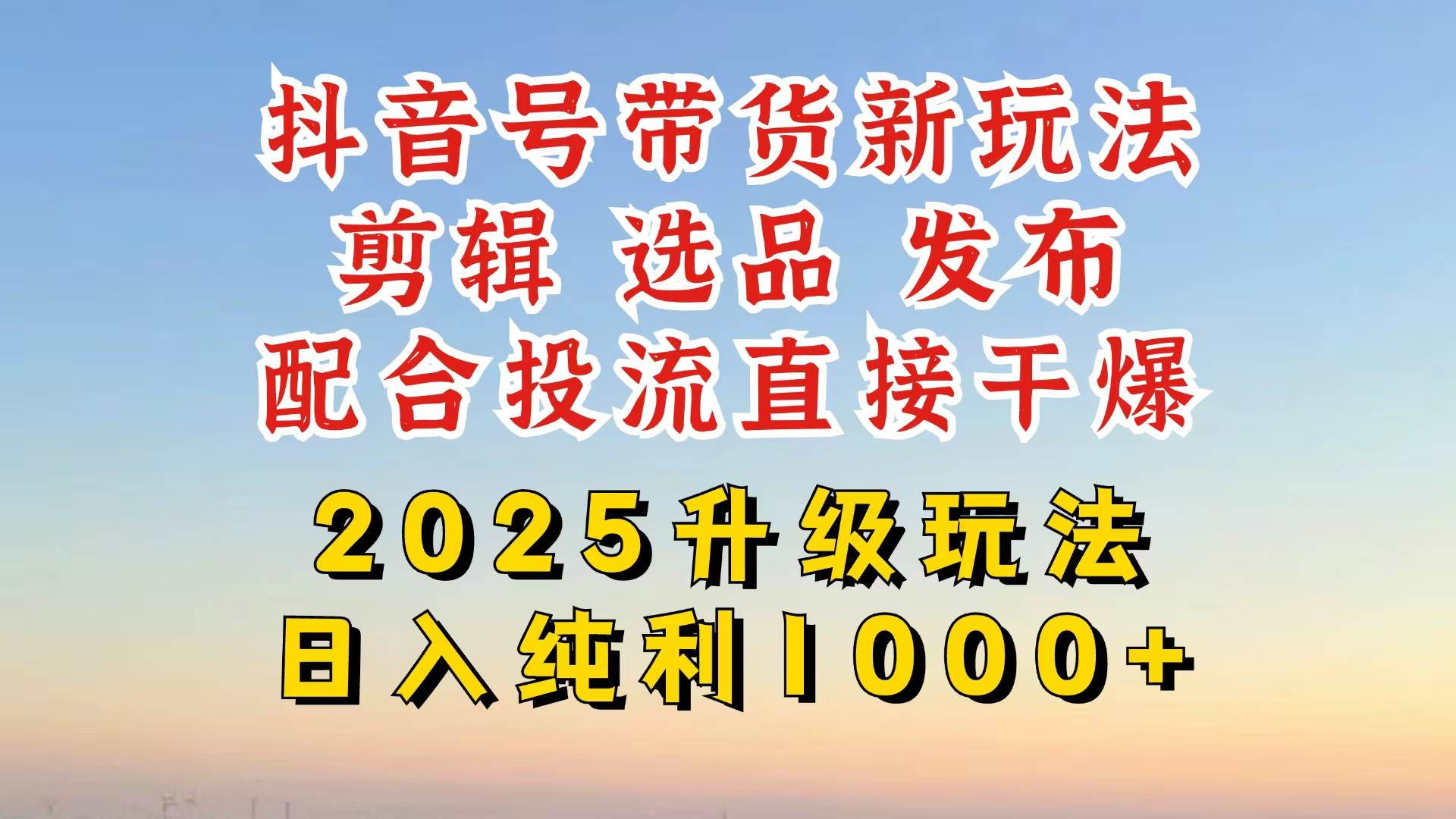 （14580期）抖音带货2025升级新玩法，超详细实操来袭，从起号到剪辑，再到选品，配…