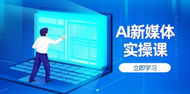 （14346期）AI新媒体实操课，快速提升账号权重，打造高曝光主页与爆款内容